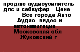 продаю аудиоусилитель длс и сабвуфер › Цена ­ 15 500 - Все города Авто » Аудио, видео и автонавигация   . Московская обл.,Жуковский г.